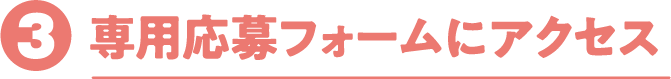 【応募方法】03：専用応募フォームにアクセス
